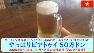 ホーチミン旅行のメインイベント 最高のビールをとことん味わいました【やっぱりビアトゥイ 50万ドン】2025年6月12日 バンザイ大家の海外旅行 【旅ログ3日目】