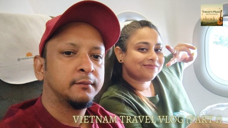Vietnam Travel Vlog (Part 1) | Kolkata to Hanoi | Piu & Ashok | Travel & Music | June 2025