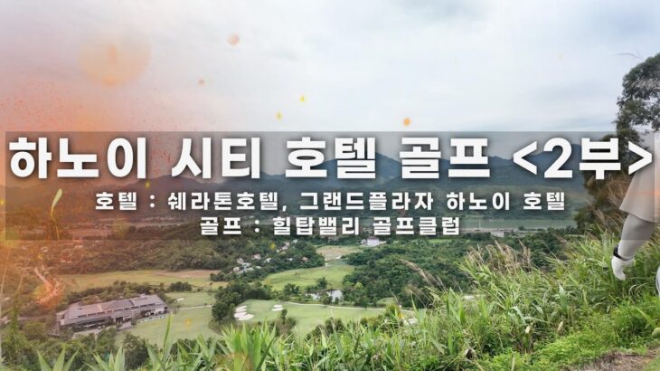 하노이 골프여행 2부｜미딩쏭다 상권 탐방 + 힐탑밸리 라운드 + 쉐라톤·그랜드플라자 호텔 인스펙션