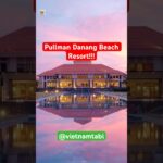 [【1分で分かる】ダナンのホテル「Pullman Danang Beach Resort」徹底レビュー！極上のリゾート体験をあなたに]
